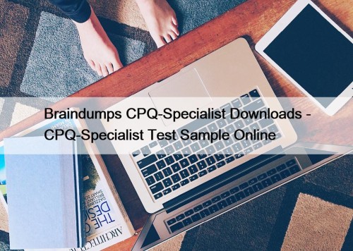 Braindumps CPQ-Specialist Downloads - CPQ-Specialist Test Sample Online